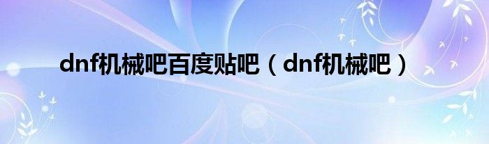 dnf机械吧百度贴吧（dnf机械吧）