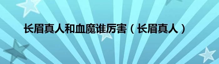 长眉真人和血魔谁厉害（长眉真人）