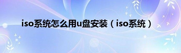 iso系统怎么用u盘安装（iso系统）