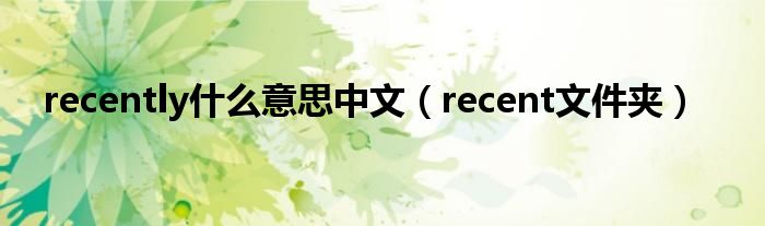 recently是什么意思中文（recent文件夹）