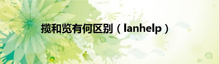 揽和览有何区别（lanhelp）