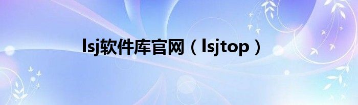 lsj软件库官网（lsjtop）