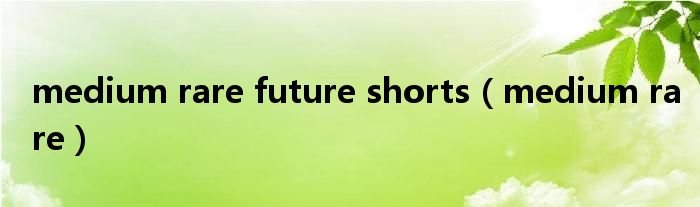 medium rare future shorts（medium rare）