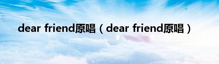 dear friend原唱（dear friend原唱）