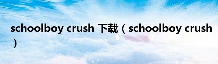 schoolboy crush 下载（schoolboy crush）