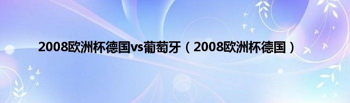 2008欧洲杯德国vs葡萄牙（2008欧洲杯德国）