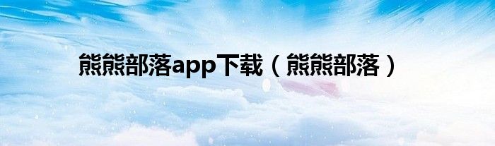 熊熊部落app下载（熊熊部落）