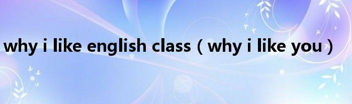 why i like english class（why i like you）