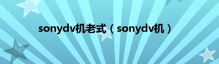 sonydv机老式（sonydv机）