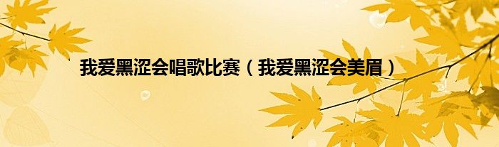 我爱黑涩会唱歌比赛（我爱黑涩会美眉）