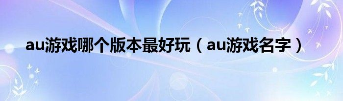 au游戏哪个版本最好玩（au游戏名字）