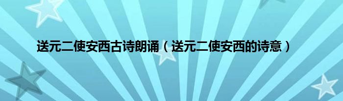 送元二使安西古诗朗诵（送元二使安西的诗意）