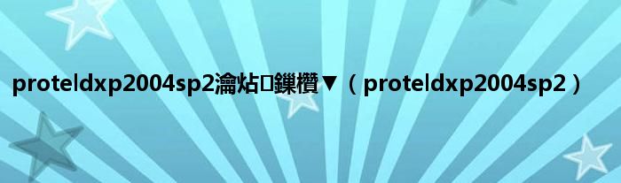 proteldxp2004sp2瀹炶鏁欑▼（proteldxp2004sp2）