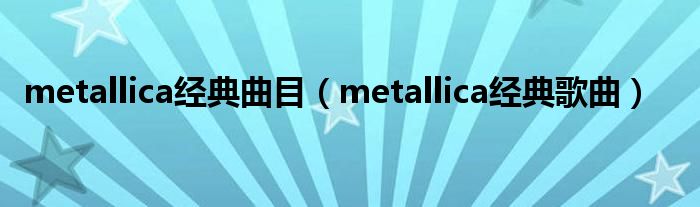 metallica经典曲目（metallica经典歌曲）