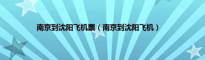 南京到沈阳飞机票（南京到沈阳飞机）