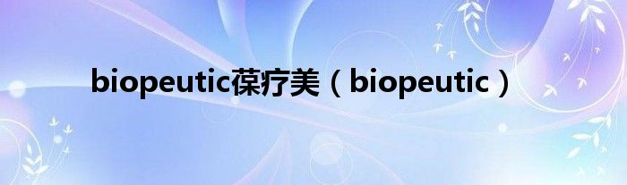 biopeutic葆疗美（biopeutic）