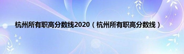 杭州所有职高分数线2020（杭州所有职高分数线）