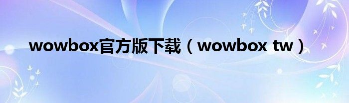 wowbox官方版下载（wowbox tw）