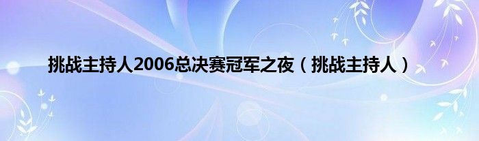 挑战主持人2006总决赛冠军之夜（挑战主持人）