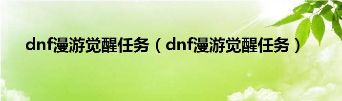 dnf漫游觉醒任务（dnf漫游觉醒任务）