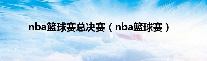 nba篮球赛总决赛（nba篮球赛）