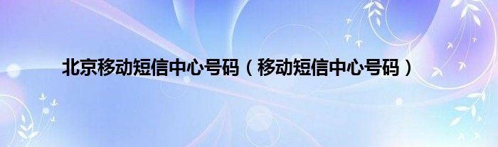 北京移动短信中心号码（移动短信中心号码）