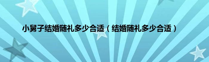 小舅子结婚随礼多少合适（结婚随礼多少合适）