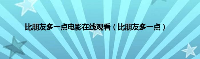 比朋友多一点电影在线观看（比朋友多一点）