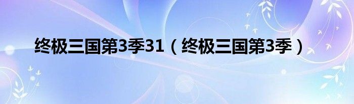 终极三国第3季31（终极三国第3季）