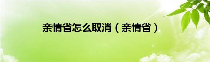 亲情省怎么取消（亲情省）