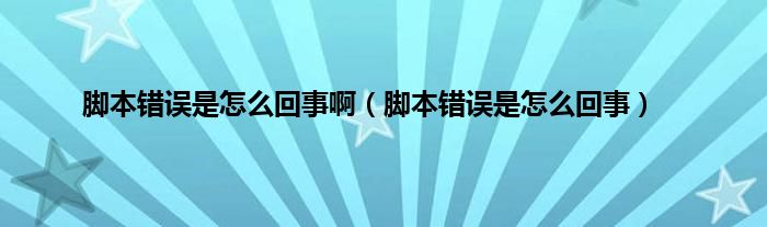 脚本错误是怎么回事啊（脚本错误是怎么回事）