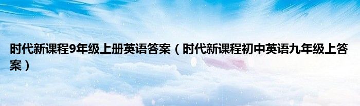 时代新课程9年级上册英语答案（时代新课程初中英语九年级上答案）