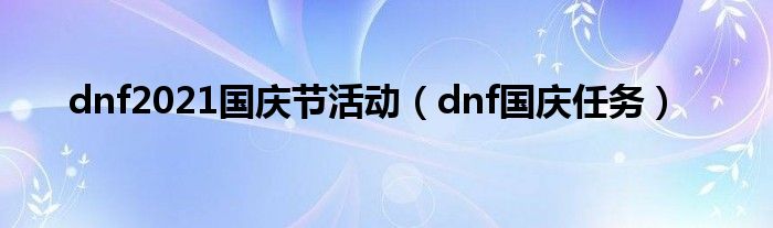 dnf2021国庆节活动（dnf国庆任务）