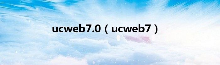 ucweb7.0（ucweb7）