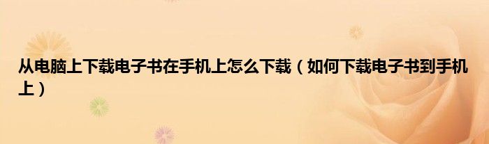 从电脑上下载电子书在手机上怎么下载（如何下载电子书到手机上）