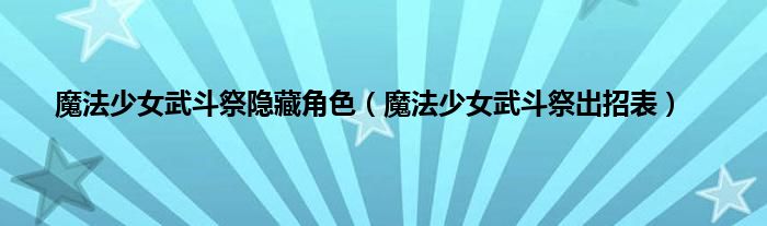 魔法少女武斗祭隐藏角色（魔法少女武斗祭出招表）