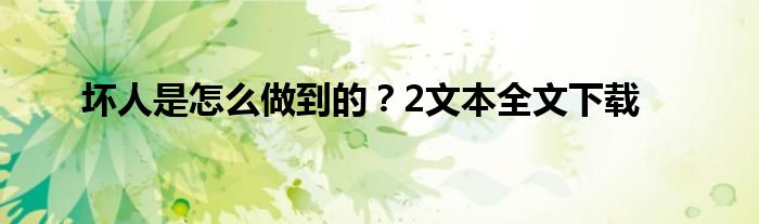 坏人是怎么做到的？2文本全文下载