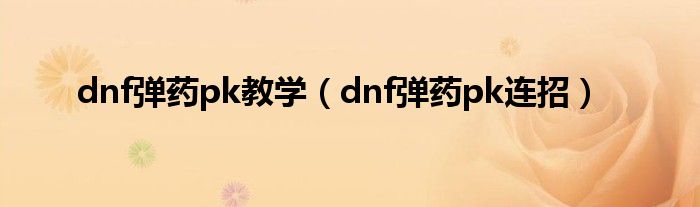 dnf弹药pk教学（dnf弹药pk连招）