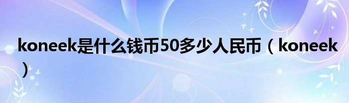 koneek是是什么钱币50多少人民币（koneek）