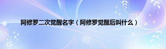 阿修罗二次觉醒名字（阿修罗觉醒后叫是什么）