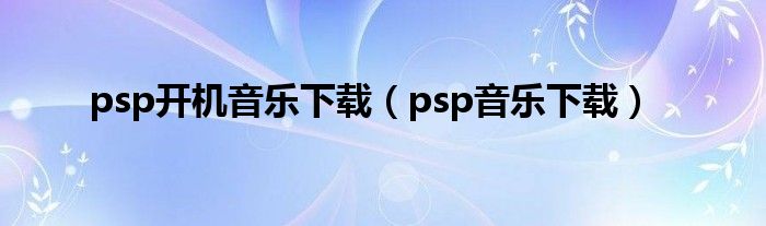 psp开机音乐下载（psp音乐下载）