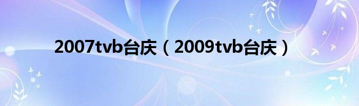 2007tvb台庆（2009tvb台庆）