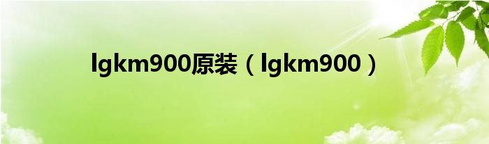 lgkm900原装（lgkm900）