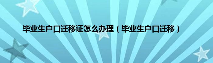 毕业生户口迁移证怎么办理（毕业生户口迁移）