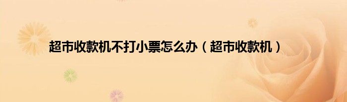 超市收款机不打小票怎么办（超市收款机）