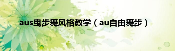 aus曳步舞风格教学（au自由舞步）