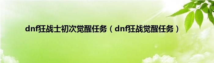 dnf狂战士初次觉醒任务（dnf狂战觉醒任务）