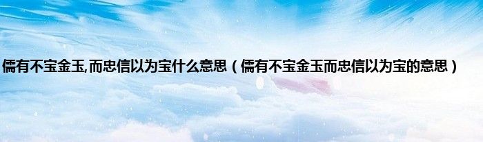 儒有不宝金玉,而忠信以为宝是什么意思（儒有不宝金玉而忠信以为宝的意思）