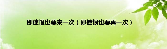 即使恨也要来一次（即使恨也要再一次）