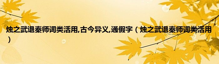 烛之武退秦师词类活用,古今异义,通假字（烛之武退秦师词类活用）